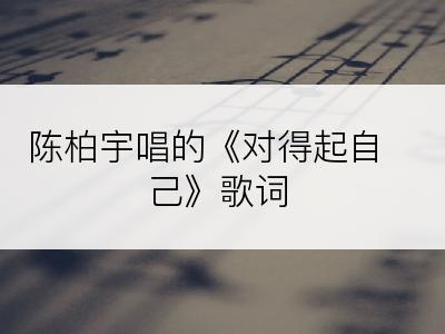 陈柏宇唱的《对得起自己》歌词