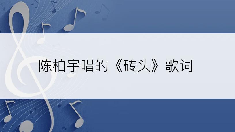 陈柏宇唱的《砖头》歌词