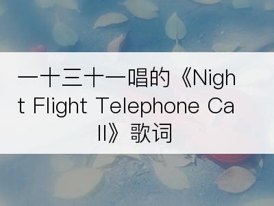 一十三十一唱的《Night Flight Telephone Call》歌词