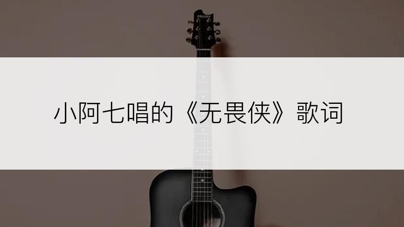 小阿七唱的《无畏侠》歌词