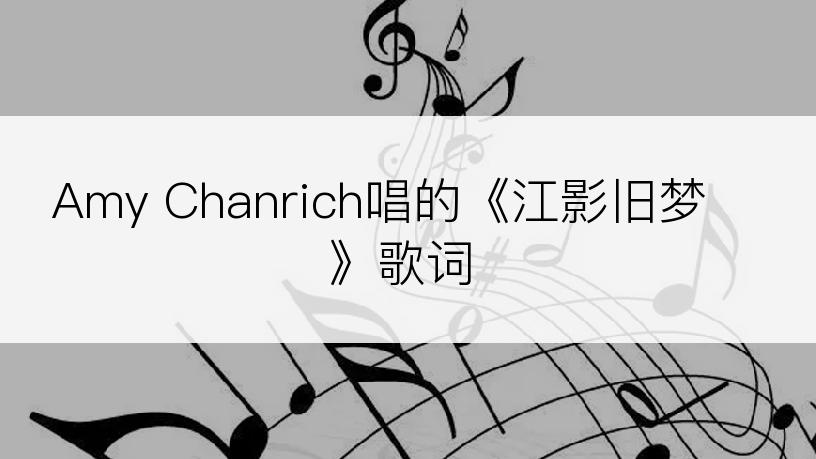 Amy Chanrich唱的《江影旧梦》歌词
