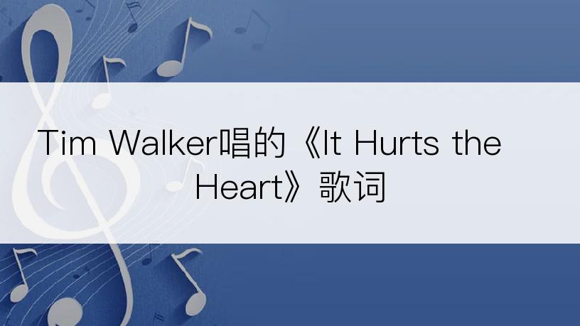 Tim Walker唱的《It Hurts the Heart》歌词