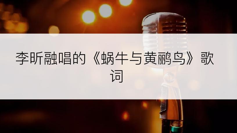 李昕融唱的《蜗牛与黄鹂鸟》歌词