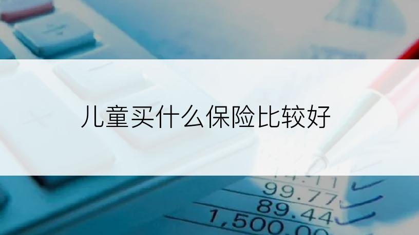儿童买什么保险比较好