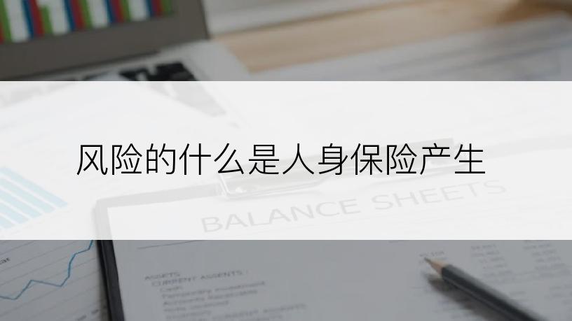 风险的什么是人身保险产生