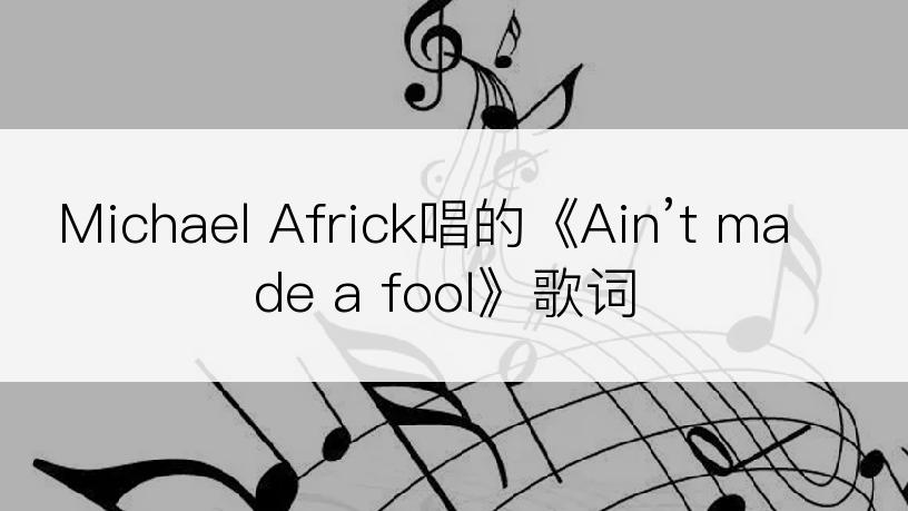 Michael Africk唱的《Ain’t made a fool》歌词