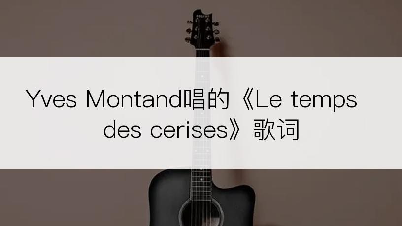 Yves Montand唱的《Le temps des cerises》歌词