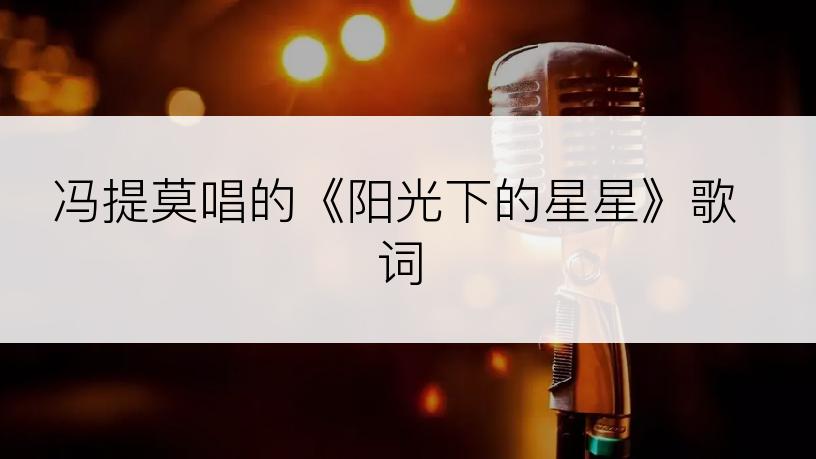冯提莫唱的《阳光下的星星》歌词