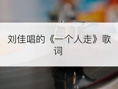 刘佳唱的《一个人走》歌词