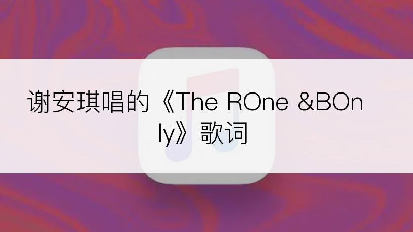 谢安琪唱的《The ROne &BOnly》歌词