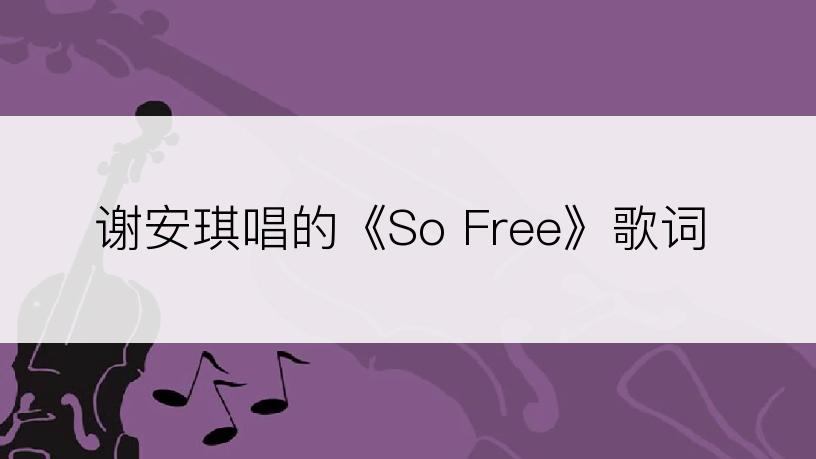 谢安琪唱的《So Free》歌词