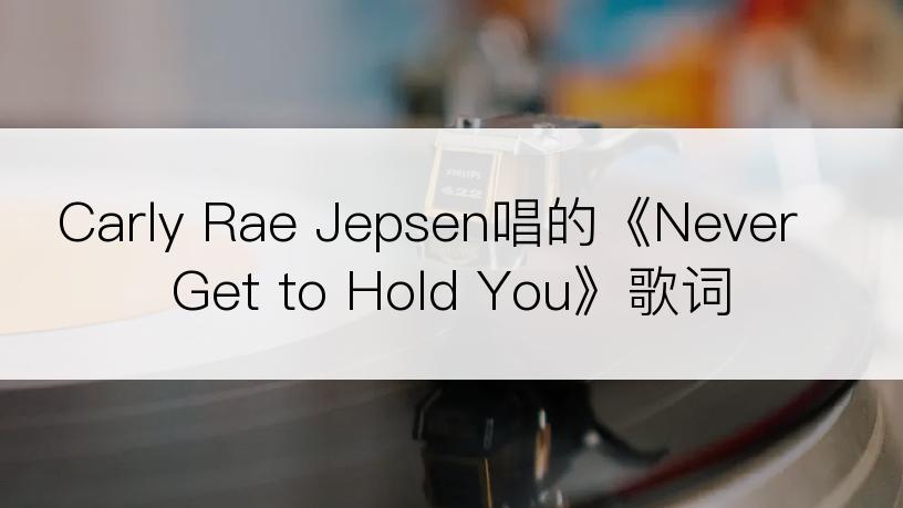 Carly Rae Jepsen唱的《Never Get to Hold You》歌词