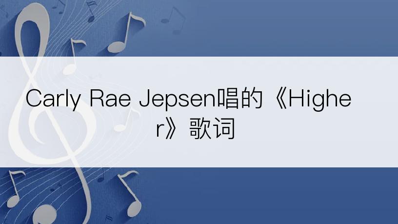 Carly Rae Jepsen唱的《Higher》歌词