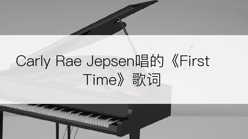 Carly Rae Jepsen唱的《First Time》歌词
