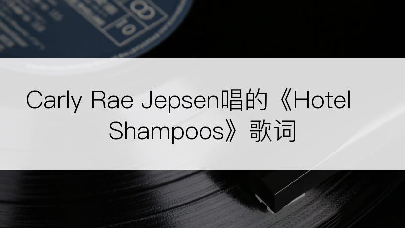 Carly Rae Jepsen唱的《Hotel Shampoos》歌词