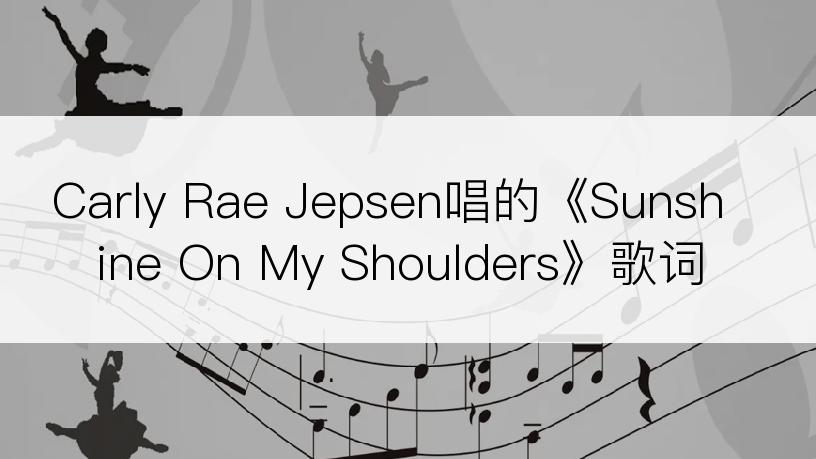 Carly Rae Jepsen唱的《Sunshine On My Shoulders》歌词