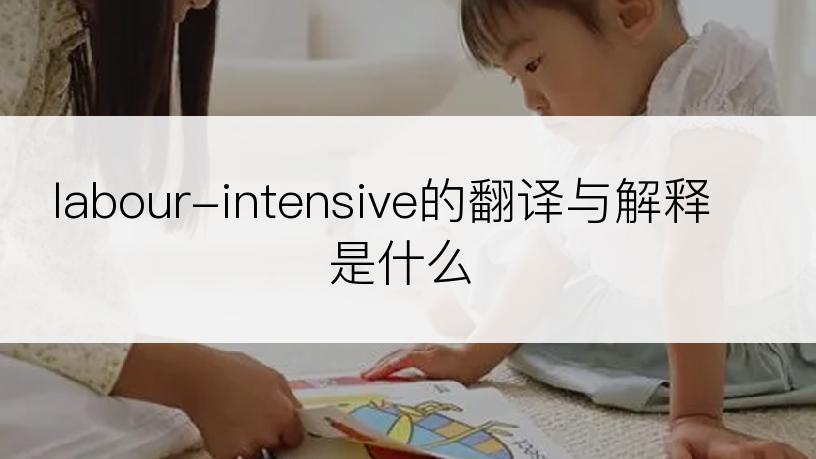 labour-intensive的翻译与解释是什么