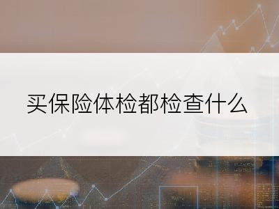买保险体检都检查什么