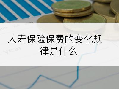 人寿保险保费的变化规律是什么