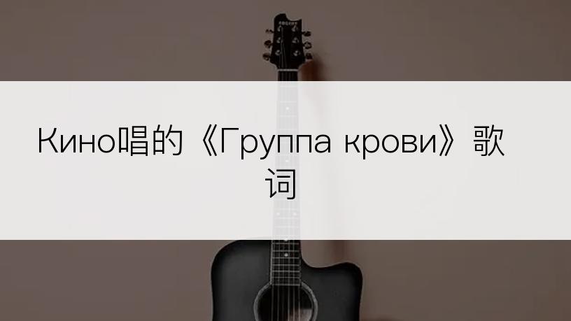 Кино唱的《Группа крови》歌词