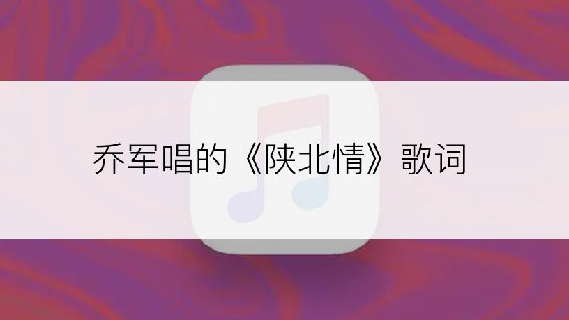乔军唱的《陕北情》歌词