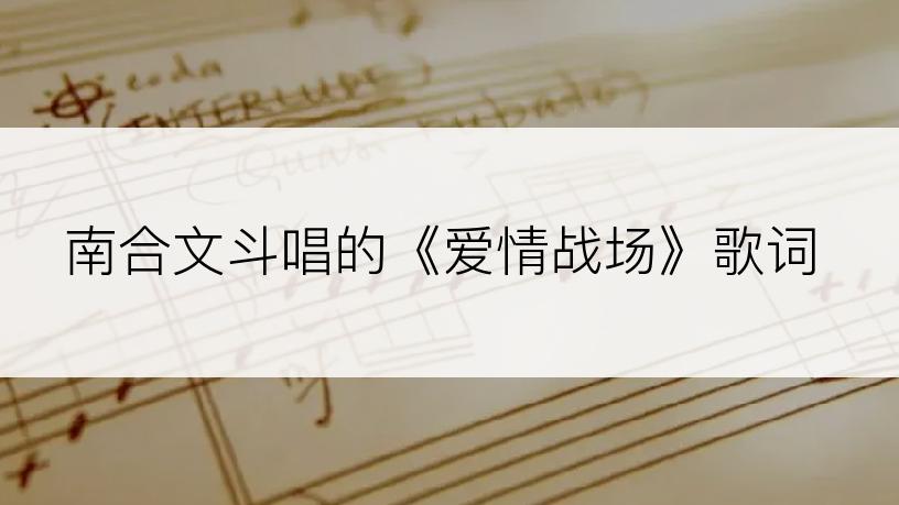 南合文斗唱的《爱情战场》歌词