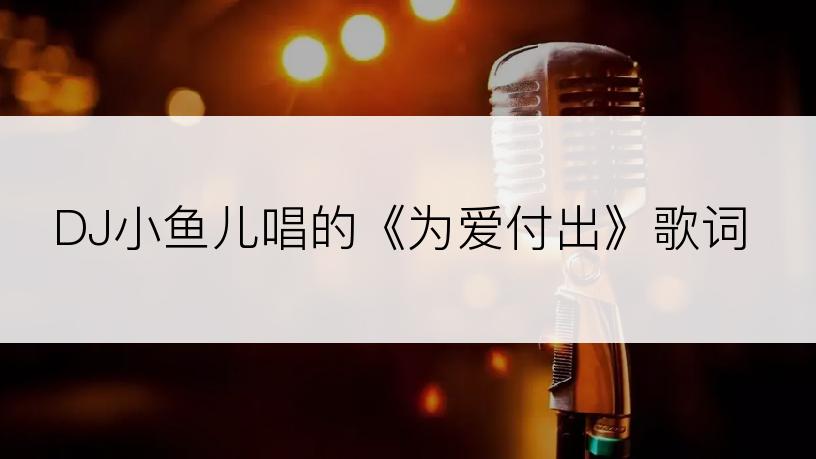 DJ小鱼儿唱的《为爱付出》歌词