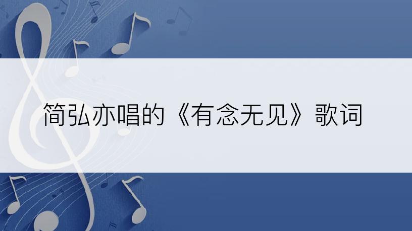 简弘亦唱的《有念无见》歌词