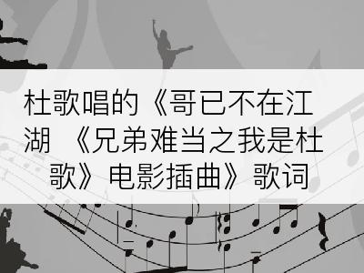 杜歌唱的《哥已不在江湖 《兄弟难当之我是杜歌》电影插曲》歌词
