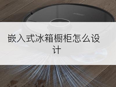 嵌入式冰箱橱柜怎么设计