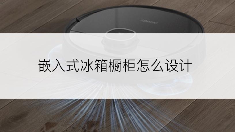 嵌入式冰箱橱柜怎么设计