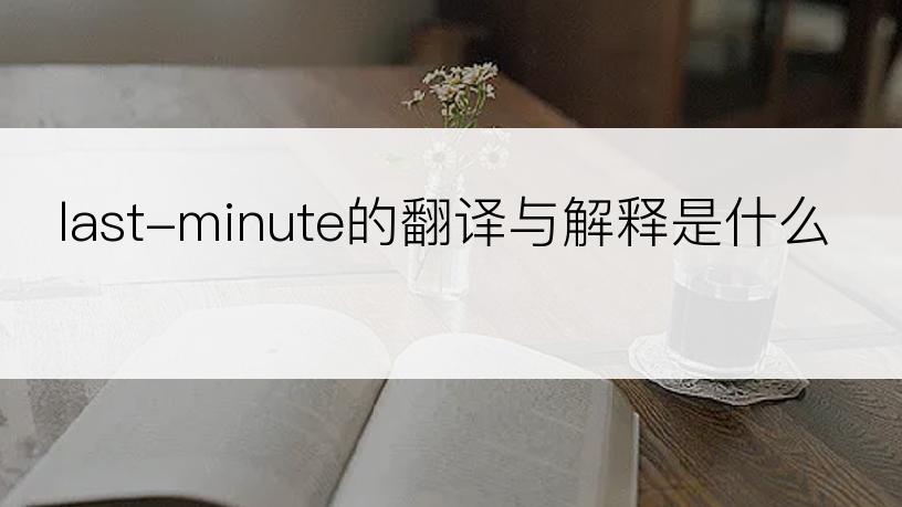 last-minute的翻译与解释是什么