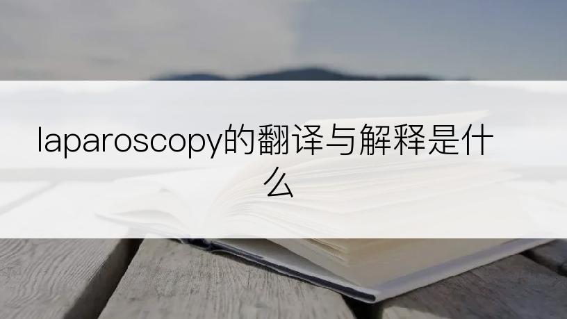laparoscopy的翻译与解释是什么