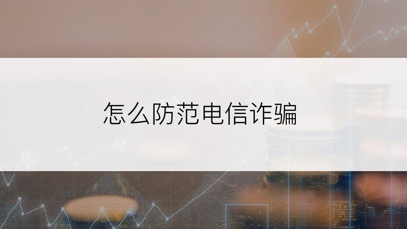 怎么防范电信诈骗