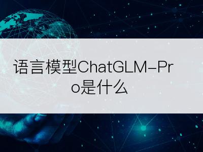 语言模型ChatGLM-Pro是什么