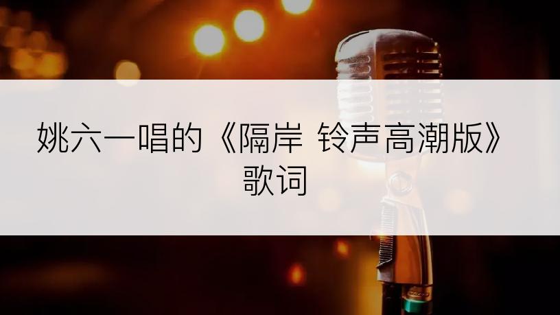 姚六一唱的《隔岸 铃声高潮版》歌词
