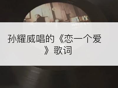 孙耀威唱的《恋一个爱》歌词