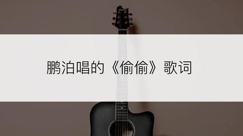 鹏泊唱的《偷偷》歌词