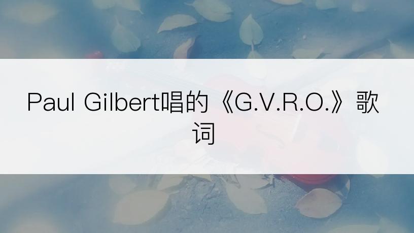 Paul Gilbert唱的《G.V.R.O.》歌词