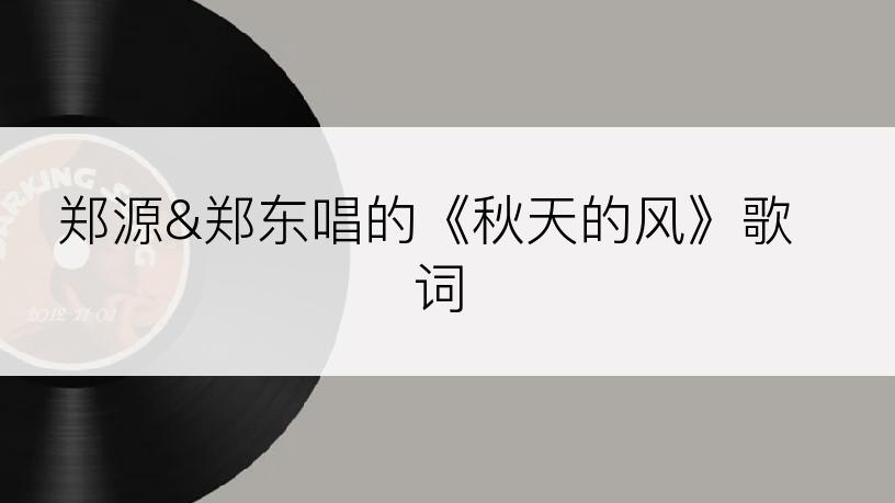 郑源&郑东唱的《秋天的风》歌词