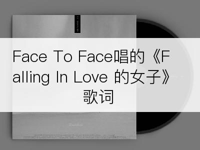 Face To Face唱的《Falling In Love 的女子》歌词