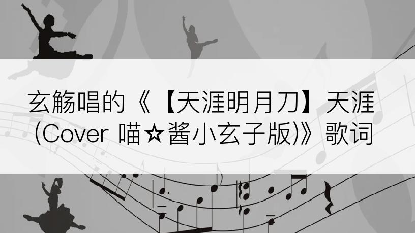 玄觞唱的《【天涯明月刀】天涯(Cover 喵☆酱小玄子版)》歌词