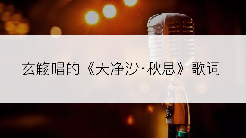 玄觞唱的《天净沙·秋思》歌词