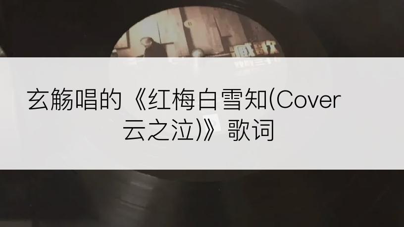 玄觞唱的《红梅白雪知(Cover 云之泣)》歌词