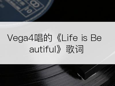 Vega4唱的《Life is Beautiful》歌词