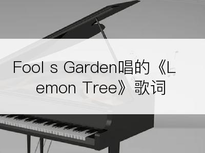 Fool s Garden唱的《Lemon Tree》歌词