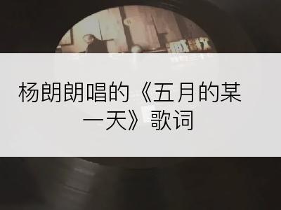 杨朗朗唱的《五月的某一天》歌词