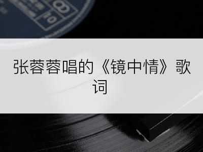 张蓉蓉唱的《镜中情》歌词