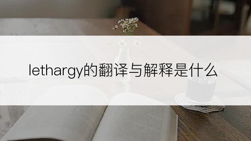 lethargy的翻译与解释是什么