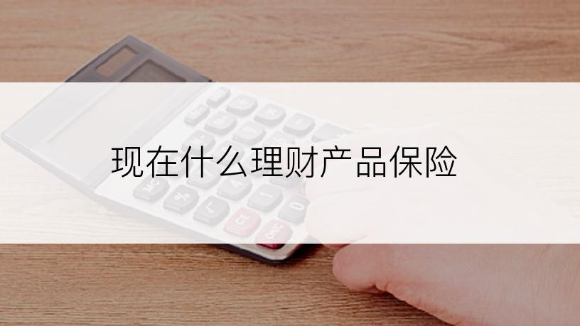 现在什么理财产品保险